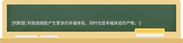 积极情绪能产生更多的幸福体验，同时也是幸福体验的产物。()