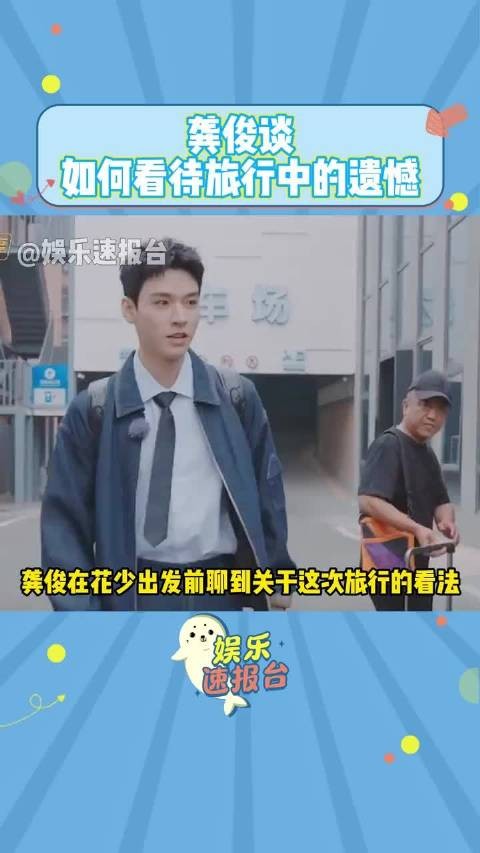 龚俊谈如何看待旅行中的遗憾，真的是人间清醒…… 龚俊 花儿与少年 综艺资讯