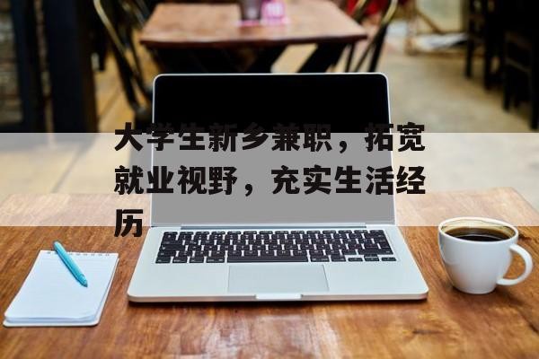 大学生新乡兼职，拓宽就业视野，充实<a target=