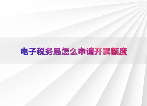 电子税务局怎么申请开票额度