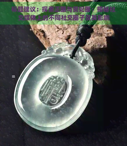 标题建议：探索正圈与贵妃圈：揭秘社交媒体上的不同社交圈子及其影响