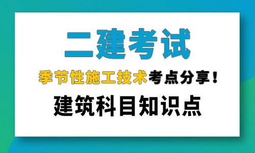 二建建筑工程考试知识点，季节性施工技术考点分享！