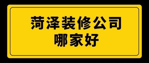 菏泽装修公司排名推荐(附半包全包费用)
