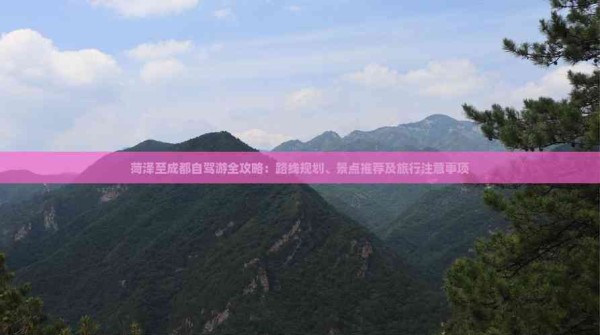 菏泽至成都自驾游全攻略：路线规划、景点推荐及旅行注意事项