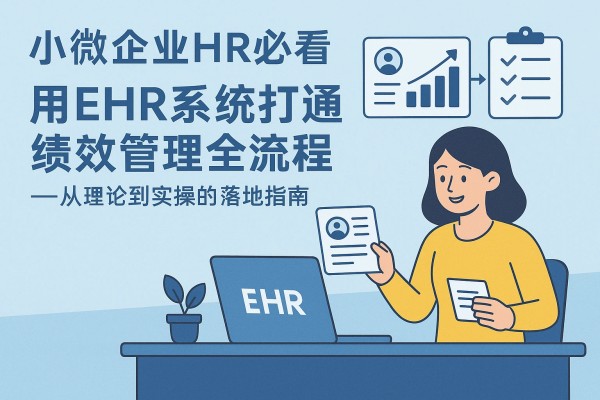 小微企业HR必看：用EHR系统打通绩效管理全流程——从理论到实操的落地指南