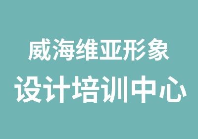 威海维亚形象设计培训中心