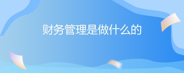 财务管理是做什么的