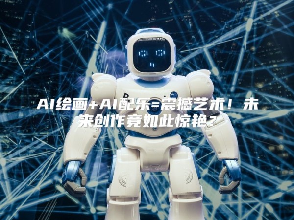 AI绘画+AI配乐=震撼艺术！未来创作竟如此惊艳？