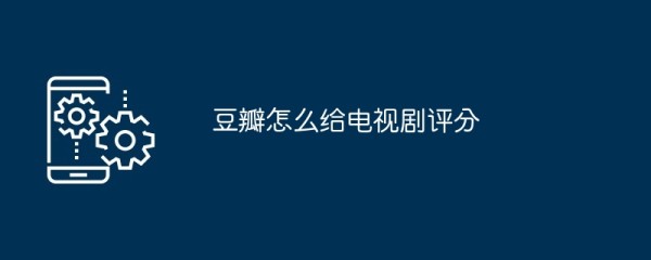 豆瓣怎么给电视剧评分
