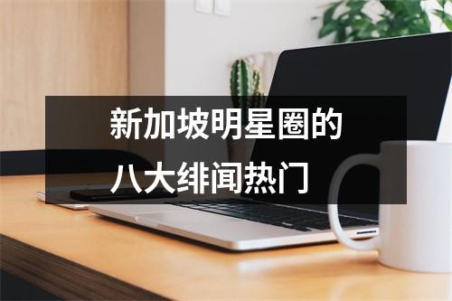 新加坡明星圈的八大绯闻热门