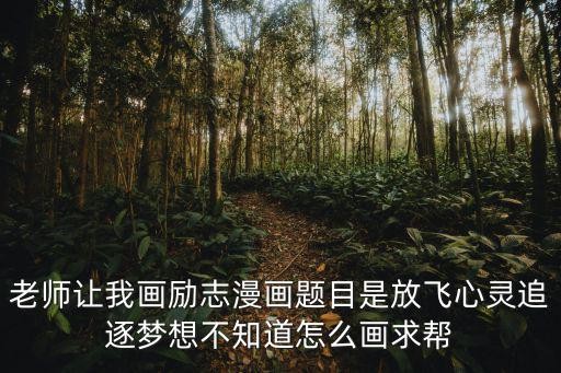 老师让我画励志漫画题目是放飞心灵追逐梦想不知道怎么画求帮