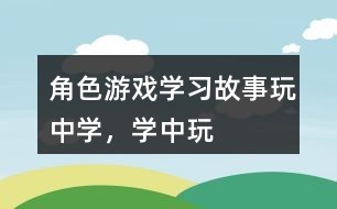 角色游戏学习故事：玩中学，学中玩