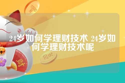 24岁如何学理财技术 24岁如何学理财技术呢