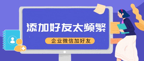 企业微信加好友太频繁怎么办？