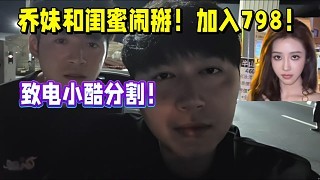 乔妹和闺蜜闹掰!加入798!致电小酷分割!
