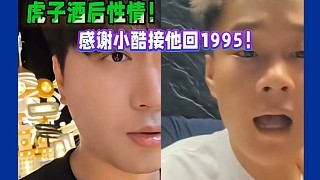 虎子酒后性情!感谢小酷接他回1995!