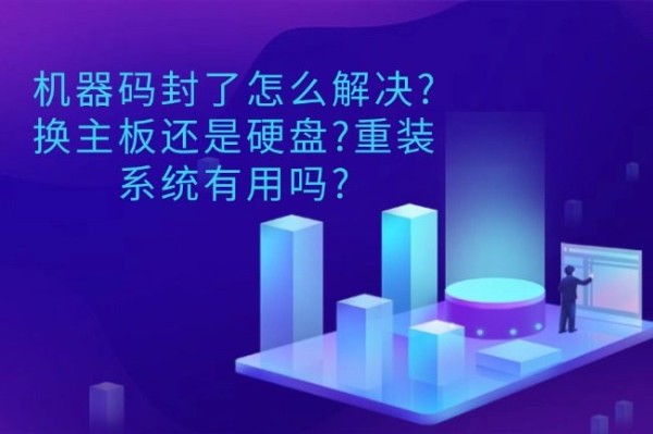 机器码封了怎么解决?换主板还是硬盘?重装系统有用吗?