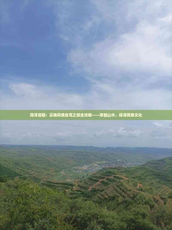 菏泽启程：云南风情自驾之旅全攻略——穿越山水，探寻民族文化