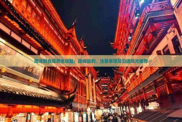 菏泽到自驾游全攻略：路线规划、注意事项及沿途风光推荐