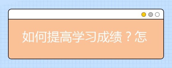 如何提高学习成绩？怎样快速的提高成绩？
