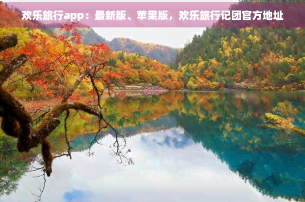 欢乐旅行app：最新版、苹果版，欢乐旅行记团官方地址