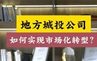 为什么城投的转型意味着地方发展模式的巨变？