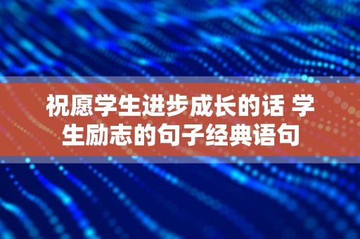 祝愿学生进步成长的话 学生励志的句子经典语句