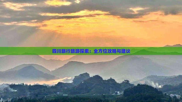 四川旅行旅游探索：全方位攻略与建议
