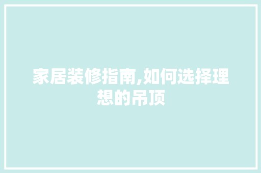 家居装修指南,如何选择理想的吊顶 玻璃