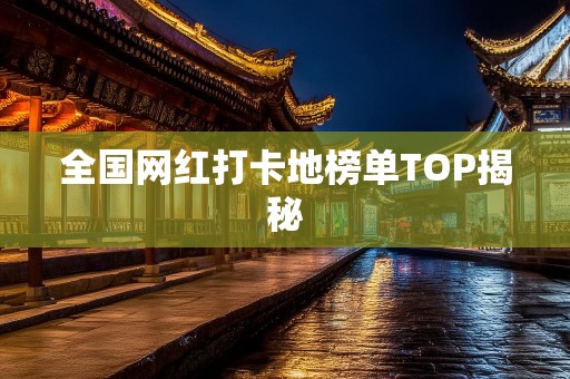 全国网红打卡地榜单TOP揭秘