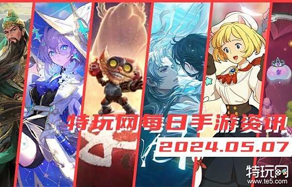 05.07手游圈最新情报 每日手游资讯速递