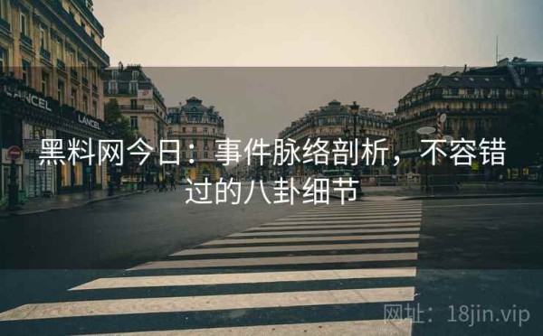 黑料网今日：事件脉络剖析，不容错过的八卦细节