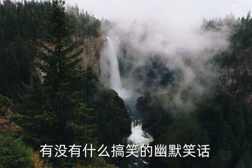 幽默笑话段子精选,有没有什么搞笑的幽默笑话