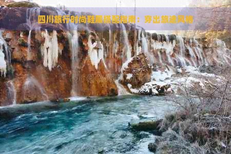 四川旅行时尚鞋履搭配指南：穿出旅途风格