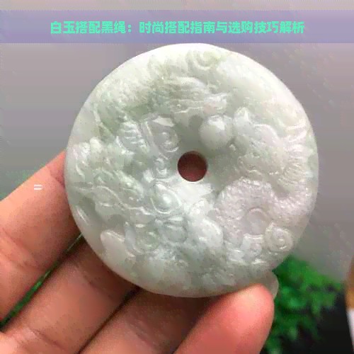 白玉搭配黑绳：时尚搭配指南与选购技巧解析