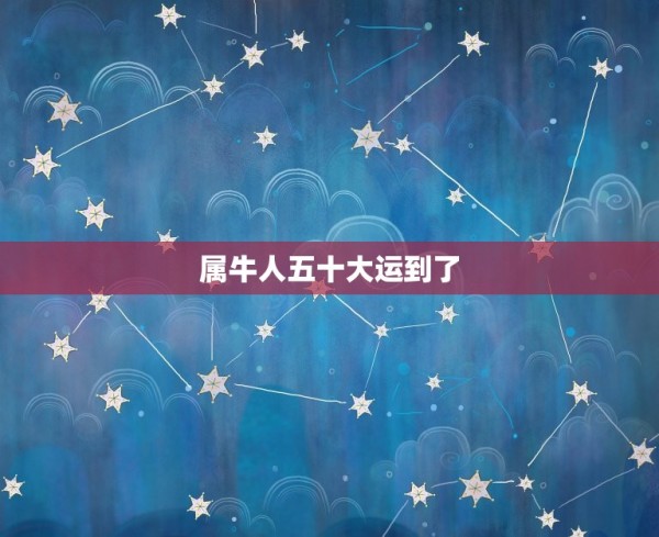 属牛人五十大运到了(73年出生属牛人的运势分析) 第1张