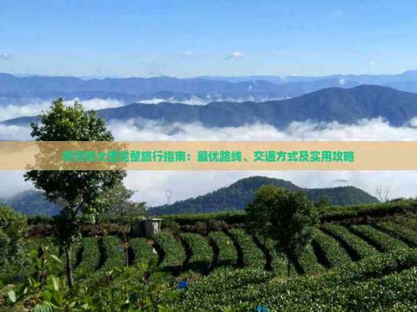 菏泽到大理完整旅行指南：更优路线、交通方式及实用攻略