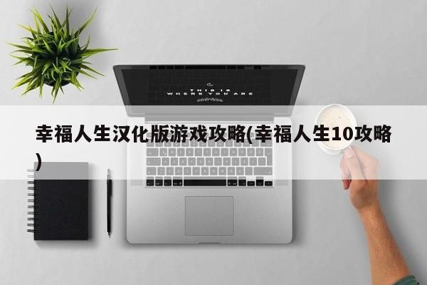 幸福人生汉化版游戏攻略(幸福人生10攻略) 第1张