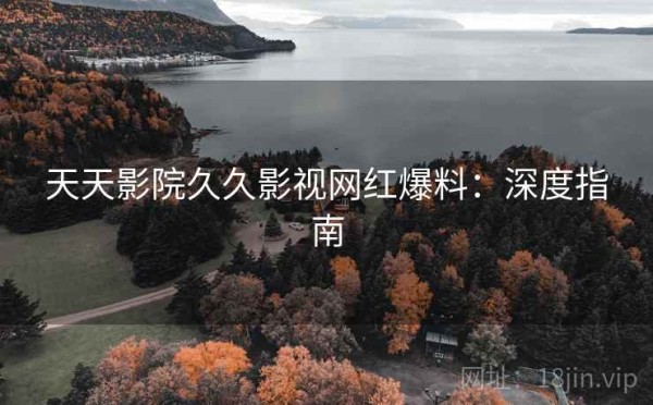 天天影院久久影视网红爆料：深度指南
