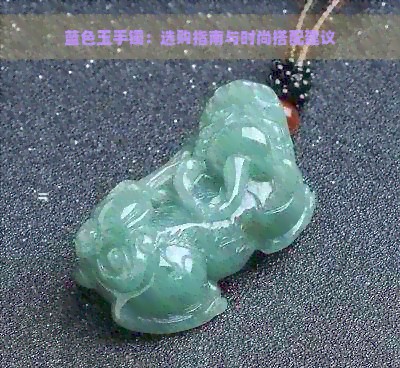 蓝色玉手镯：选购指南与时尚搭配建议