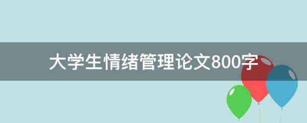 大学生情绪管理论文800字(精选3篇),大学生情绪管理论文800字范文