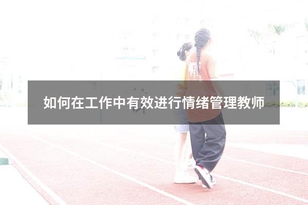 如何在工作中有效进行情绪管理教师