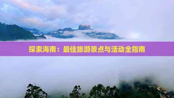 探索海南：更佳旅游景点与活动全指南