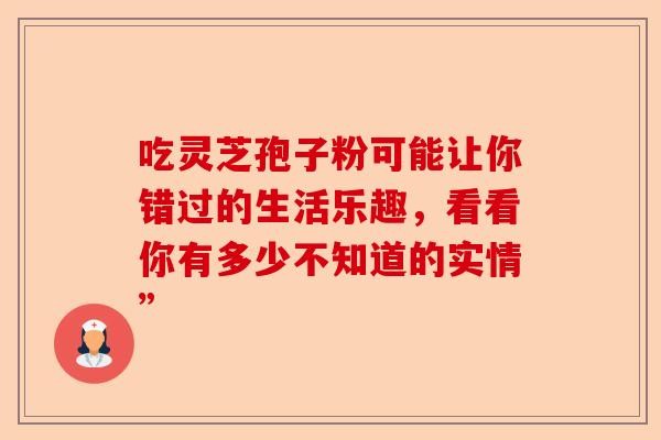 吃灵芝孢子粉可能让你错过的<a target=