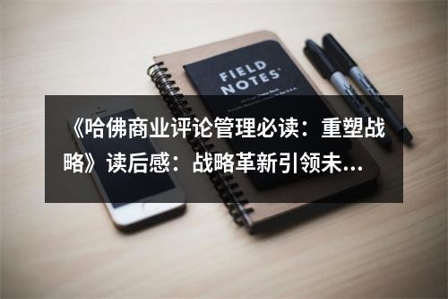 《哈佛商业评论管理必读：重塑战略》读后感：战略革新引领未来之光 (950字)