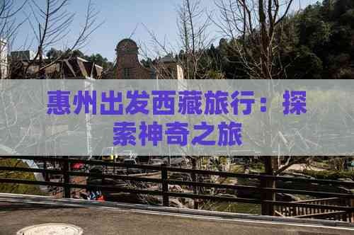 惠州出发西藏旅行：探索神奇之旅