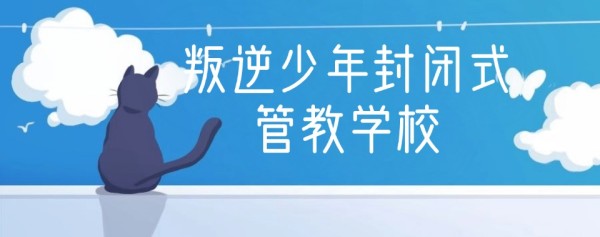 吉林地区口碑好的青少年叛逆行为封闭式管教学校排名一览