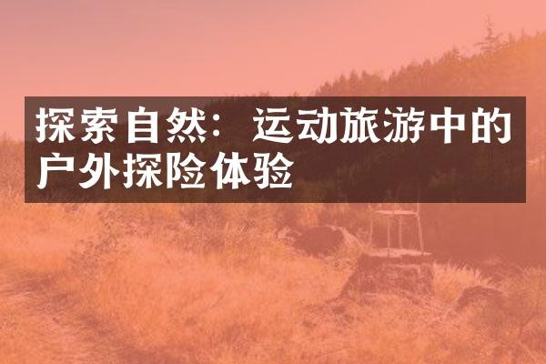 探索自然：运动旅游中的户外探险体验