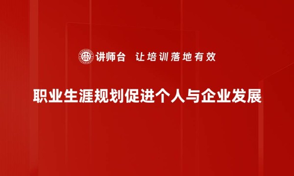 职业生涯规划促进个人与企业发展