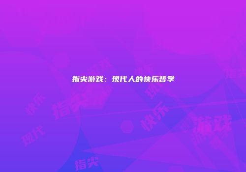 指尖游戏：现代人的快乐哲学